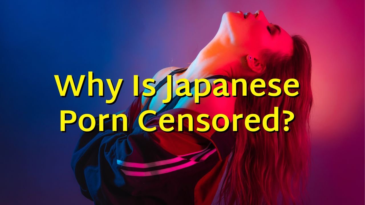 Why Is Japanese Porn Censored