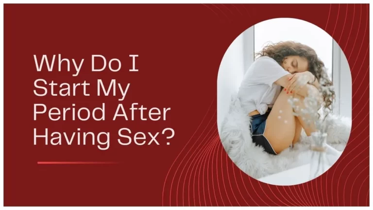 Exploring the Phenomenon: Why Do I Start My Period After Having Sex?