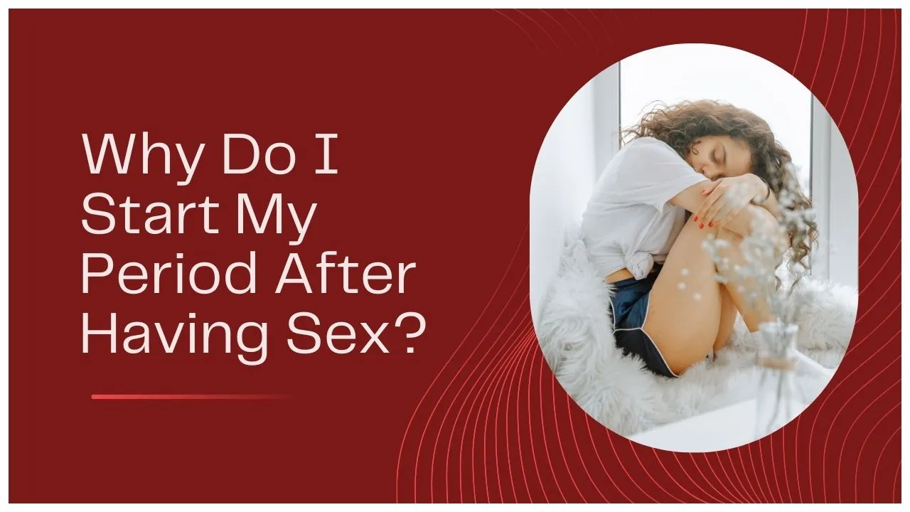 Why Do I Start My Period After Having Sex